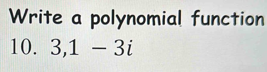 Write a polynomial function 
10. 3, 1-3i