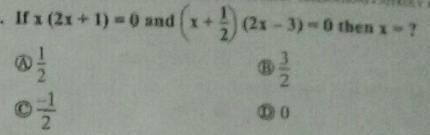 If x(2x+1)=0 and (x+ 1/2 )(2x-3)=0 then x= ?
a  1/2 
⑧  3/2 
 (-1)/2 
⑩0