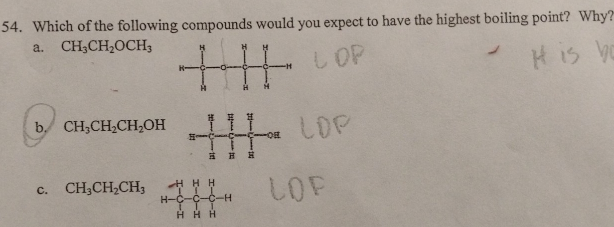 Which of the following compounds would you expect to have the highest boiling point? Why?
a. CH_3CH_2OCH_3
b. CH_3CH_2CH_2OH
C. CH_3CH_2CH_3