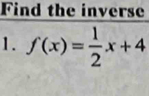 Find the inverse 
1. f(x)= 1/2 x+4