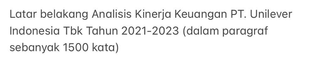 Latar belakang Analisis Kinerja Keuangan PT. Unilever 
Indonesia Tbk Tahun 2021-2023 (dalam paragraf 
sebanyak 1500 kata)