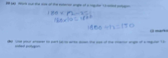 20 (a) Work out the size of the exterer angle of a reguler t2 ased solygen 
(2 marks 
(b) Use your answer to part (d) to wrts down the see of the mame ange of a reguue 12 - 
sided polygan