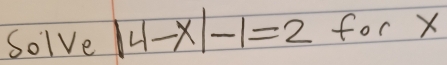 Solve |4-x|-1=2 for X