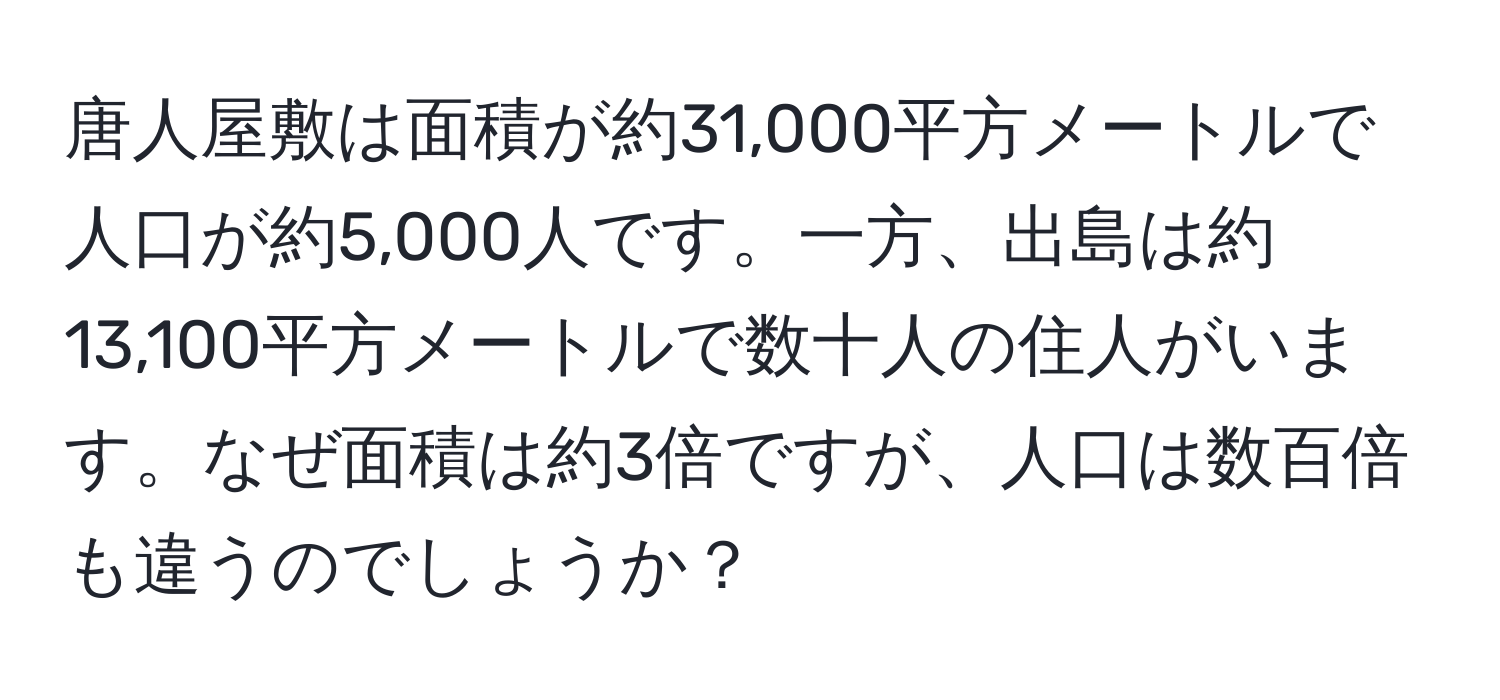 唐人屋敷は面積が約31,000平方メートルで人口が約5,000人です。一方、出島は約13,100平方メートルで数十人の住人がいます。なぜ面積は約3倍ですが、人口は数百倍も違うのでしょうか？