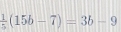  1/5 (15b-7)=3b-9