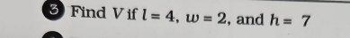 Find V if l=4, w=2 , and h=7