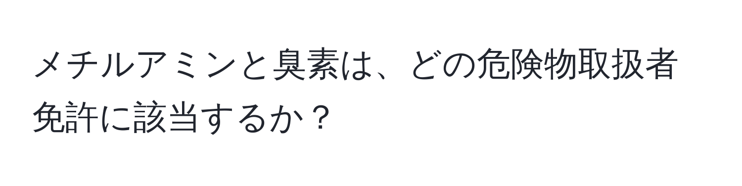 メチルアミンと臭素は、どの危険物取扱者免許に該当するか？