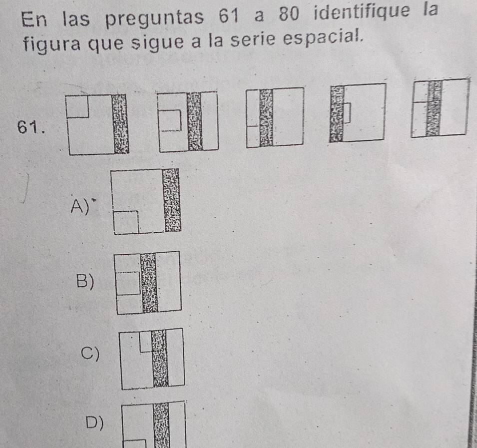 En las preguntas 61 a 80 identifique la
figura que sigue a la serie espacial.
61.
A)~
B)
C)
D)