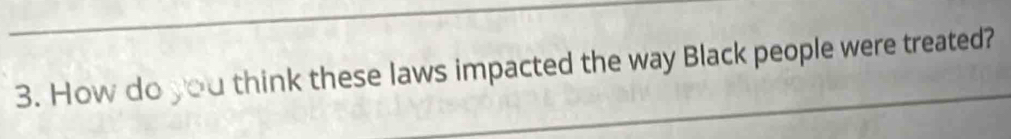 How do you think these laws impacted the way Black people were treated?