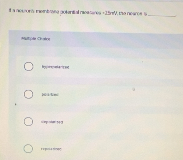Solved: If a neuron's membrane potential measures +25mV, the neuron is ...