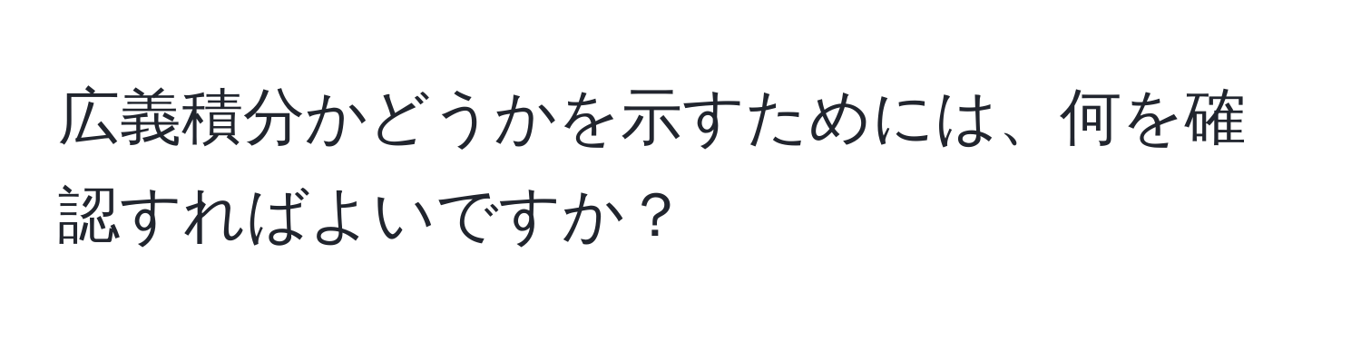 広義積分かどうかを示すためには、何を確認すればよいですか？