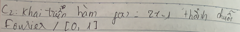 C_2 :Khai biin ham f(x)=2x-1 thǎnh chuái 
FouRien /[0,1]