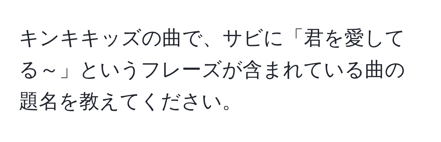 キンキキッズの曲で、サビに「君を愛してる～」というフレーズが含まれている曲の題名を教えてください。