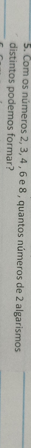Com os números 2, 3, 4 , 6 e 8 , quantos números de 2 algarismos 
distintos podemos formar?