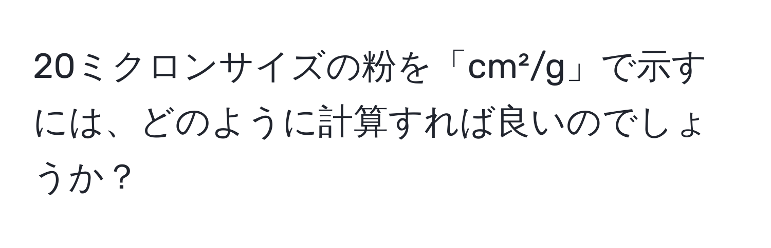 20ミクロンサイズの粉を「cm²/g」で示すには、どのように計算すれば良いのでしょうか？