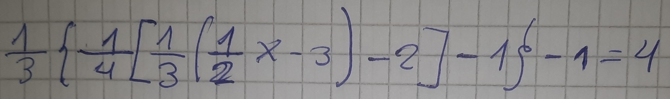  1/3   1/4 [ 1/3 ( 1/2 x-3)-2]-1 -1=4