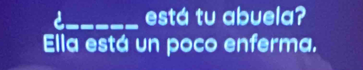 está tu abuela? 
Ella está un poco enferma.