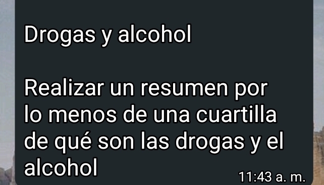 Drogas y alcohol 
Realizar un resumen por 
lo menos de una cuartilla 
de qué son las drogas y el 
alcohol 
11:43 a. m.