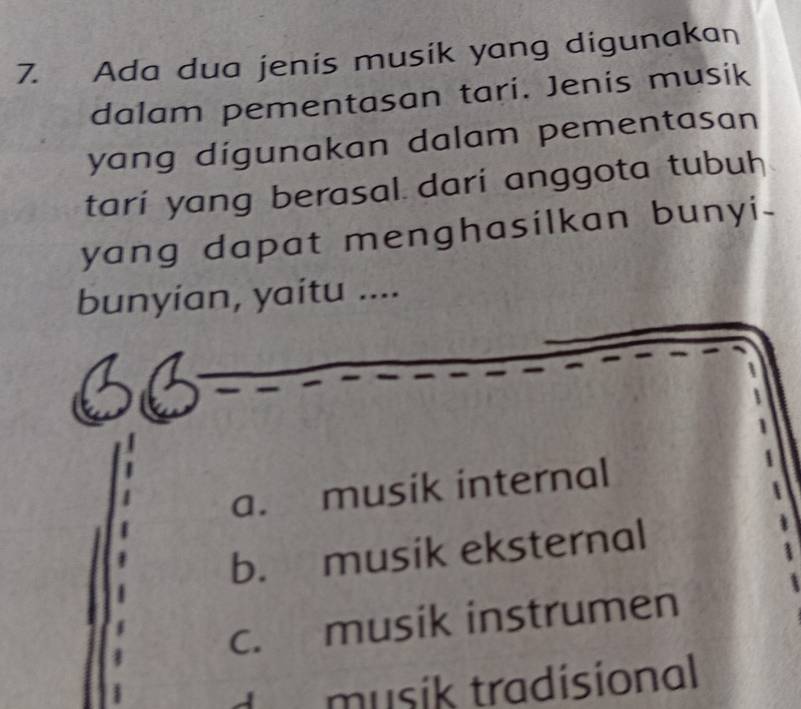 Ada dua jenis musik yang digunakan
dalam pementasan tari. Jenis musik
yang digunakan dalam pementasan 
tari yang berasal dari anggota tubuh
yang dapat menghasilkan bunyi.
bunyian, yaitu ....
a. musik internal
b. musik eksternal
c. musik instrumen
musik tradísional