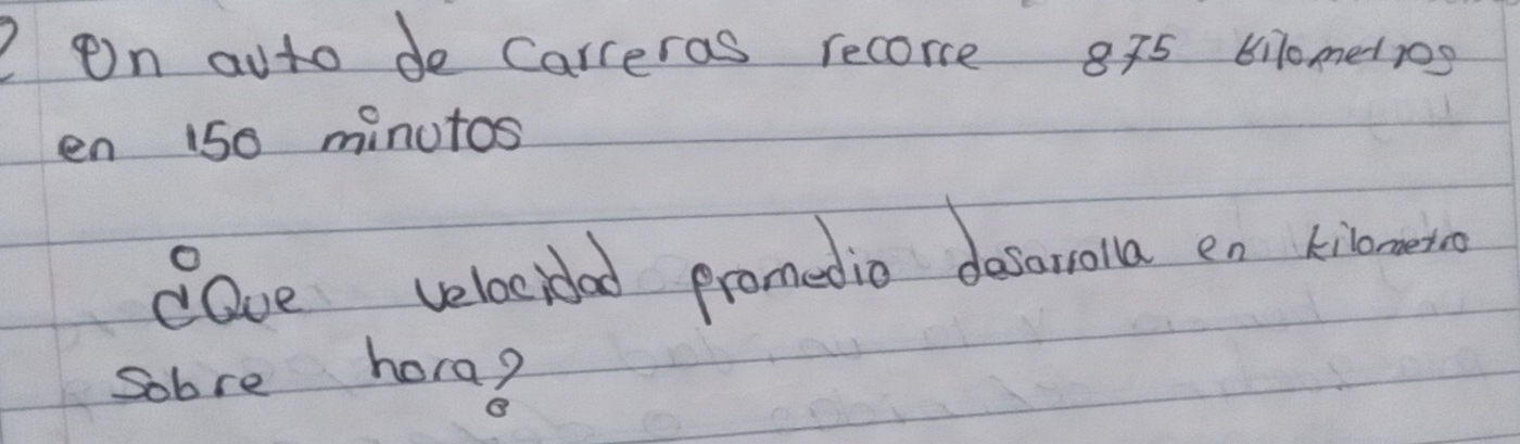 on auto de Carreras recorce 8x5 61l0mediog
en 150 minutos
cave velocidad promedio dearola en kionowin 
sobre hora?