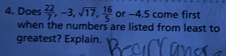 Does  22/7 , -3, sqrt(17),  16/5  or -4.5 come first 
when the numbers are listed from least to 
greatest? Explain.