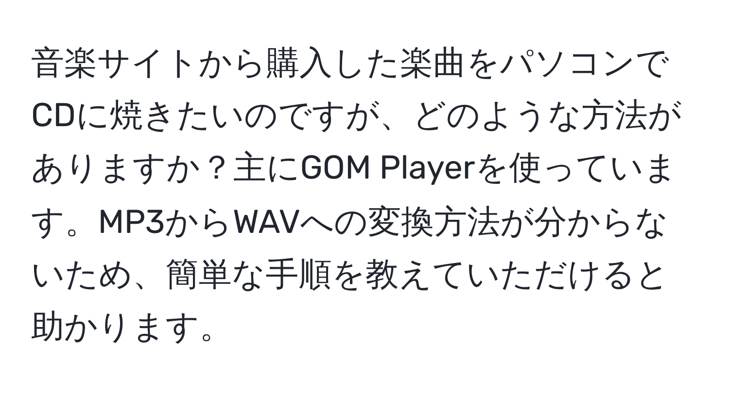 音楽サイトから購入した楽曲をパソコンでCDに焼きたいのですが、どのような方法がありますか？主にGOM Playerを使っています。MP3からWAVへの変換方法が分からないため、簡単な手順を教えていただけると助かります。