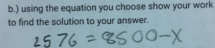 ) using the equation you choose show your work 
to find the solution to your answer.