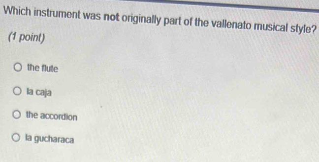 Which instrument was not originally part of the vallenato musical style?
(1 point)
the flute
la caja
the accordion
la gucharaca