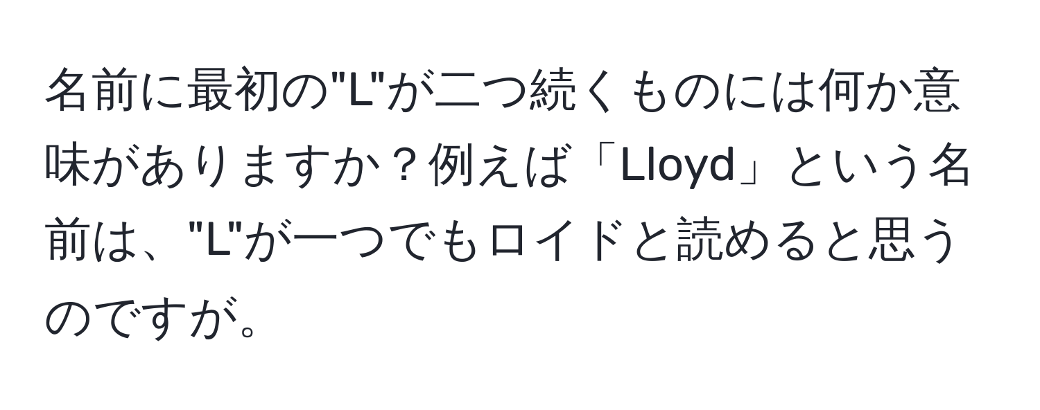 名前に最初の"L"が二つ続くものには何か意味がありますか？例えば「Lloyd」という名前は、"L"が一つでもロイドと読めると思うのですが。