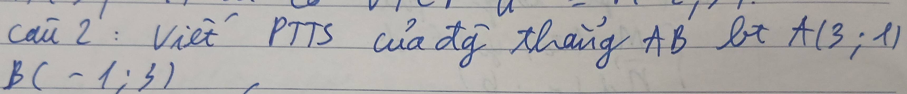 cai 2: Viet PTTs wadg thang AB Bt A(3;1)
B(-1;3)