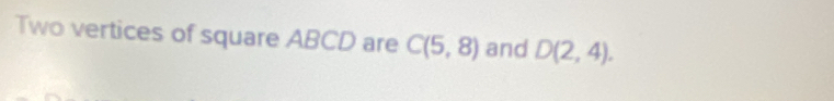 Two vertices of square ABCD are C(5,8) and D(2,4).
