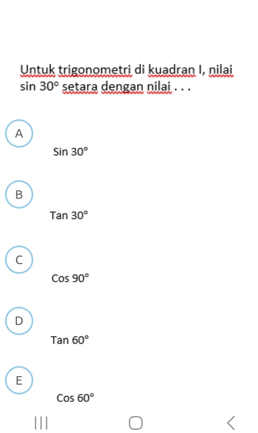 Untuk trigonometri di kuadran I, nilai
sin 30° setara dengan nilai . . .
A
Sin30°
B
Tan30°
C
Cos90°
D
Tan60°
E
Cos60°