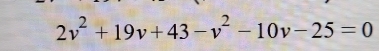 2v^2+19v+43-v^2-10v-25=0