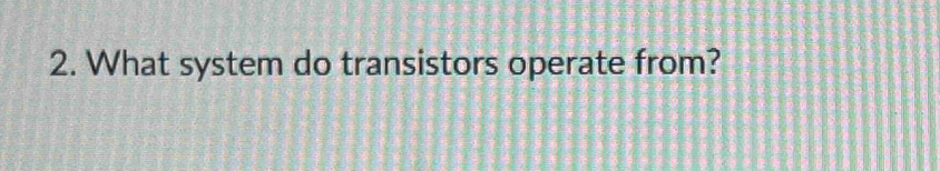 What system do transistors operate from?