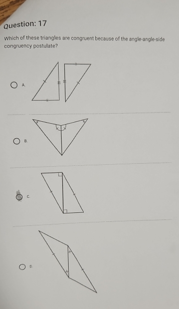 Which of these triangles are congruent because of the angle-angle-side 
congruency postulate? 
A. 
B. 
C. 
D.