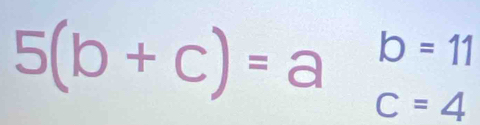 5(b+c)=a^(b=11)
c=4