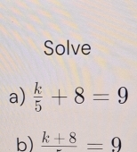 Solve 
a)  k/5 +8=9
b) frac k+8=9