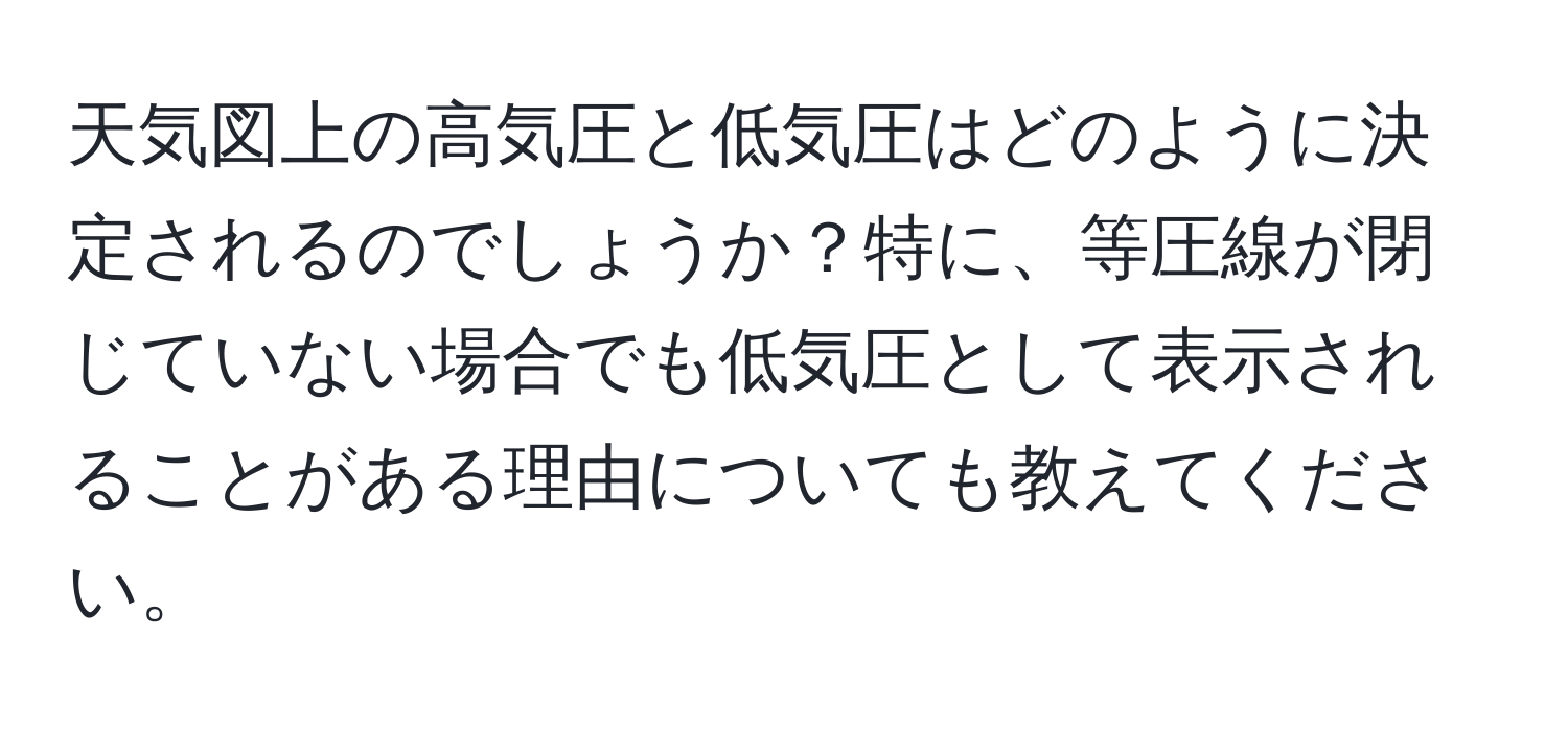 天気図上の高気圧と低気圧はどのように決定されるのでしょうか？特に、等圧線が閉じていない場合でも低気圧として表示されることがある理由についても教えてください。