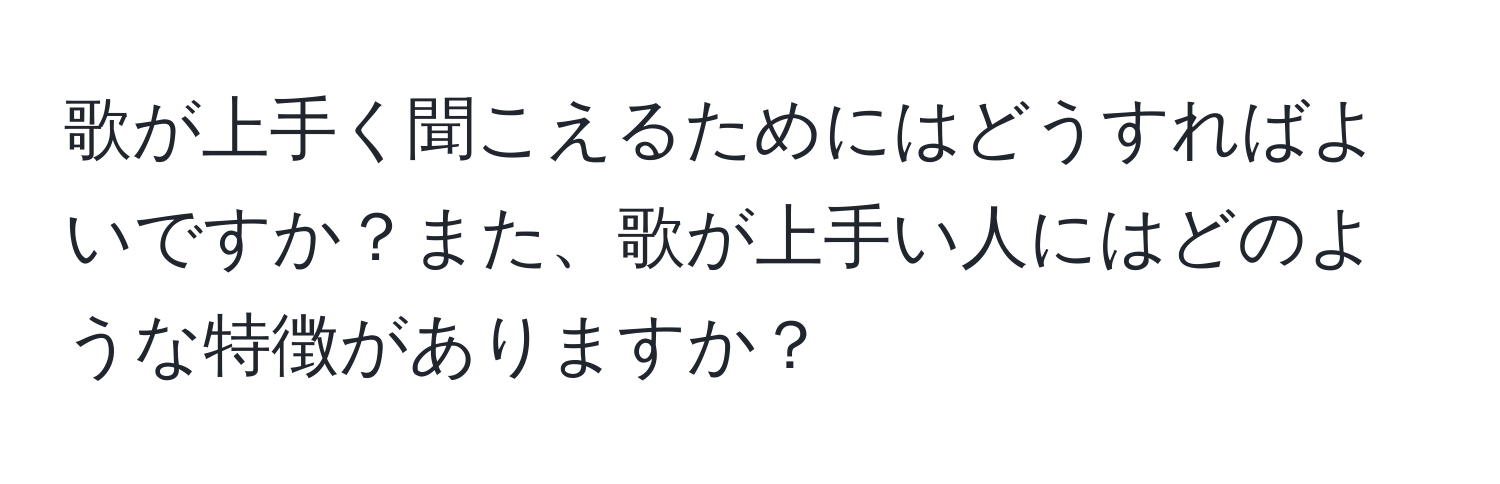 歌が上手く聞こえるためにはどうすればよいですか？また、歌が上手い人にはどのような特徴がありますか？