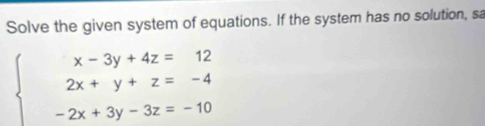 Solve the given system of equations. If the system has no solution, sa
beginarrayl x-3y+4z=12 2x+y+z=-4 -2x+3y-3z=-10endarray.