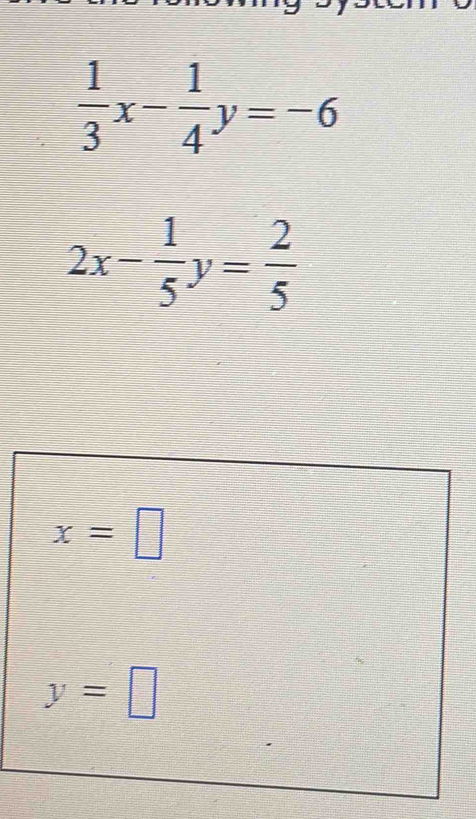  1/3 x- 1/4 y=-6
2x- 1/5 y= 2/5 
x=□
y=□