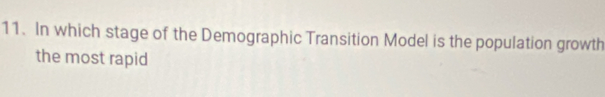 In which stage of the Demographic Transition Model is the population growth 
the most rapid