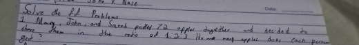 Solve the Pf. Probleme 
_ 
I Many, John, and Sarah padted Ta apples dogether and decded to 
Shece them in the redio of 
get? 1:2:3 How many apples daes each person