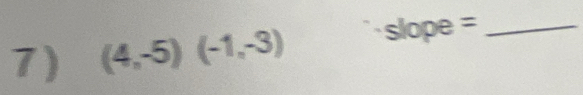 (4,-5)(-1,-3) slope =_