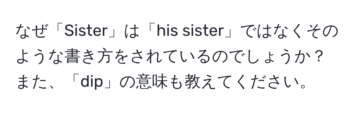 なぜ「Sister」は「his sister」ではなくそのような書き方をされているのでしょうか？また、「dip」の意味も教えてください。