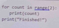 for count in range(2): 
print(count) 
print(“Finished!”)