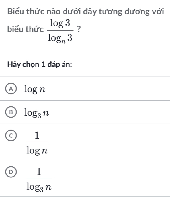 Biểu thức nào dưới đây tương đương với
biểu thức frac log 3log _n3 ?
Hãy chọn 1 đáp án:
A log n
log _3n
C  1/log n 
I frac 1log _3n