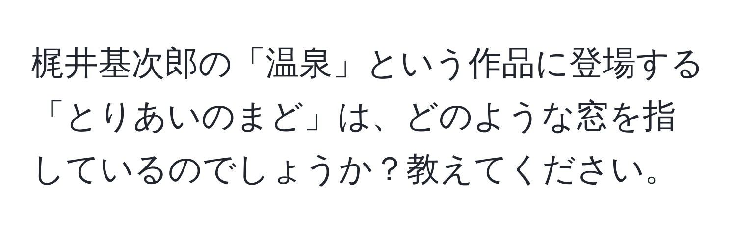 梶井基次郎の「温泉」という作品に登場する「とりあいのまど」は、どのような窓を指しているのでしょうか？教えてください。