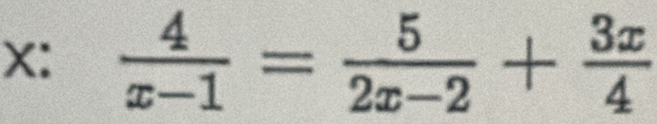 X:  4/x-1 = 5/2x-2 + 3x/4 