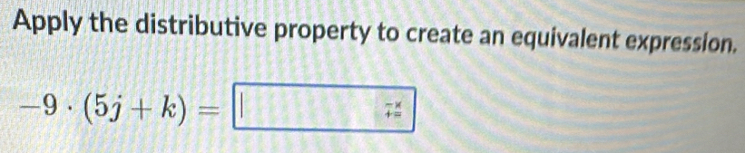 Apply the distributive property to create an equivalent expression.
-9· (5j+k)=
beginarrayr 7x 7=endarray